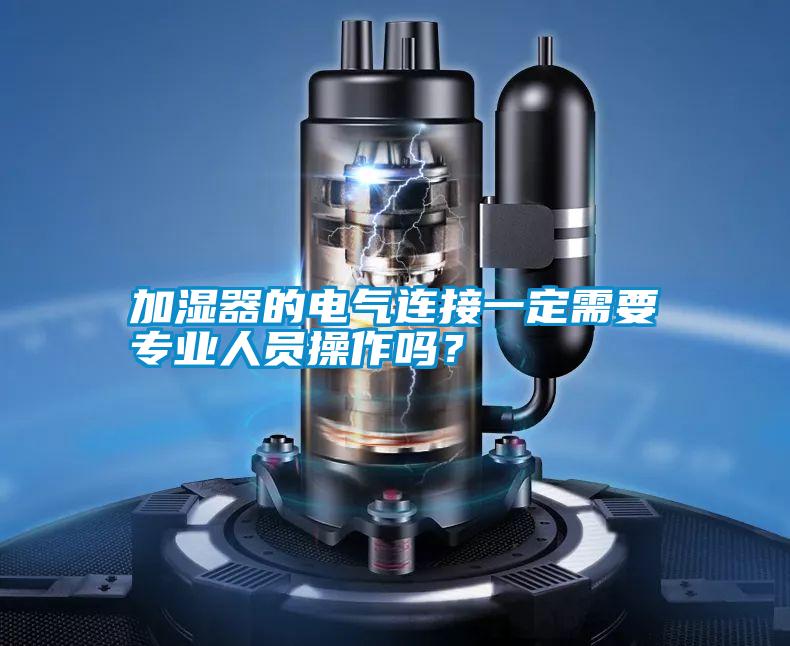 加濕器的電氣連接一定需要專業人員操作嗎？