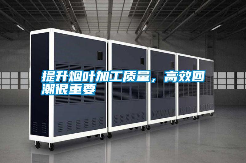 提升煙葉加工質量,高效回潮很重要