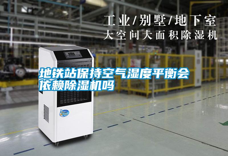 地鐵站保持空氣濕度平衡會依賴除濕機(jī)嗎