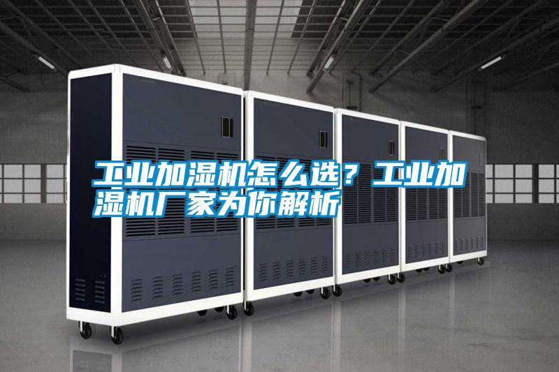 工業加濕機怎么選？工業加濕機廠家為你解析