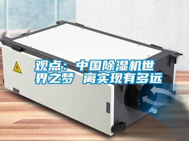 觀點：中國除濕機世界之夢 離實現(xiàn)有多遠(yuǎn)