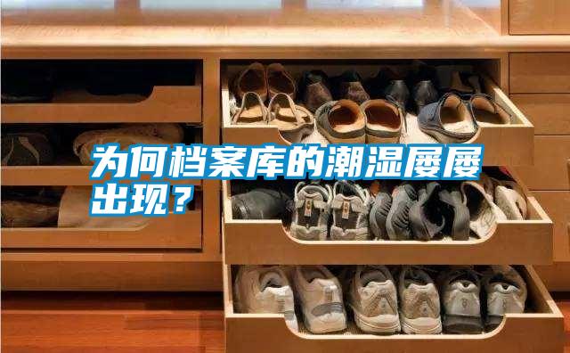 為何檔案庫的潮濕屢屢出現(xiàn)？