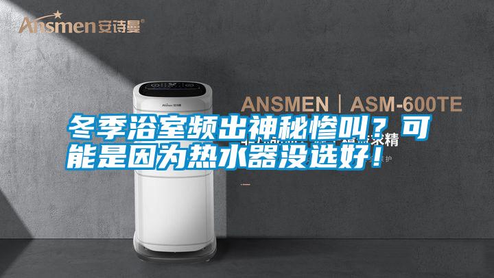 冬季浴室頻出神秘慘叫？可能是因為熱水器沒選好！