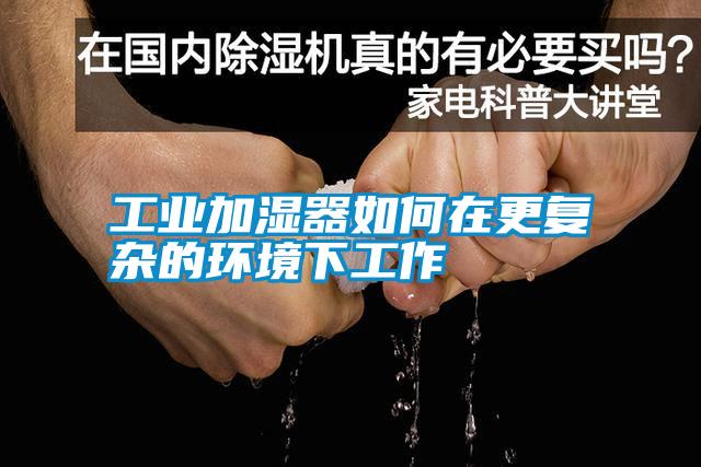 工業加濕器如何在更復雜的環境下工作