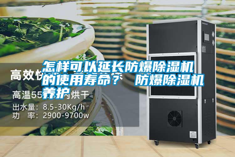 怎樣可以延長(zhǎng)防爆除濕機(jī)的使用壽命？ 防爆除濕機(jī)養(yǎng)護(hù)