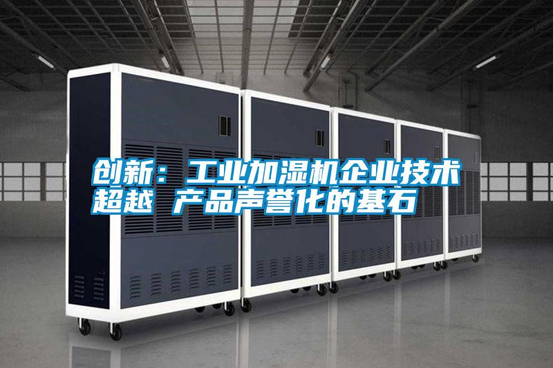 創新：工業加濕機企業技術超越 產品聲譽化的基石