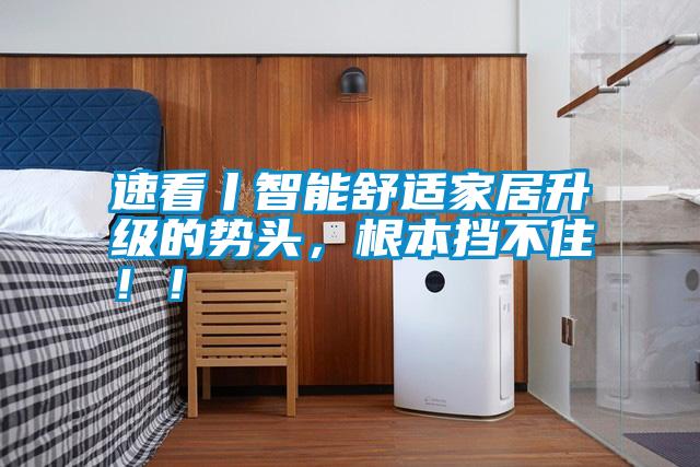 速看丨智能舒適家居升級的勢頭，根本擋不?。。?></div>
								<div   id=