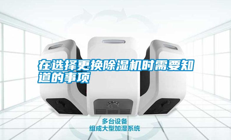 在選擇更換除濕機(jī)時需要知道的事項