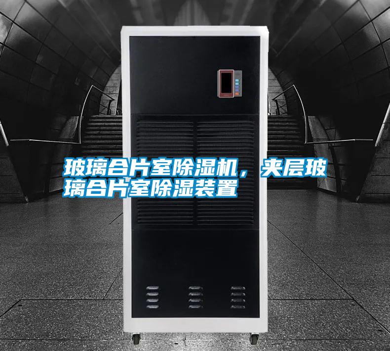 玻璃合片室除濕機，夾層玻璃合片室除濕裝置