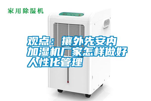 觀點(diǎn):攘外先安內(nèi) 加濕機(jī)廠家怎樣做好人性化管理