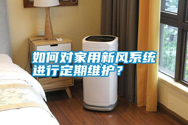 如何對家用新風(fēng)系統(tǒng)進(jìn)行定期維護(hù)？