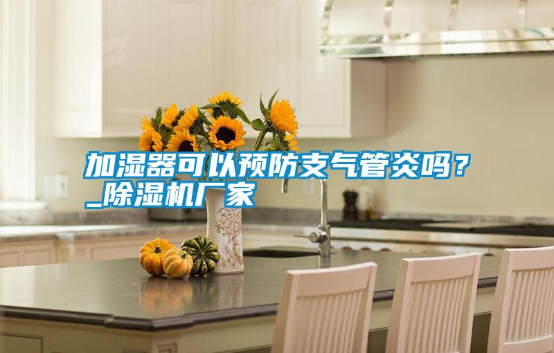 加濕器可以預(yù)防支氣管炎嗎？_除濕機廠家