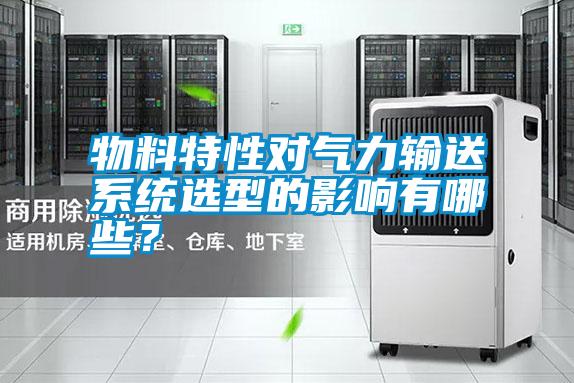 物料特性對氣力輸送系統選型的影響有哪些？