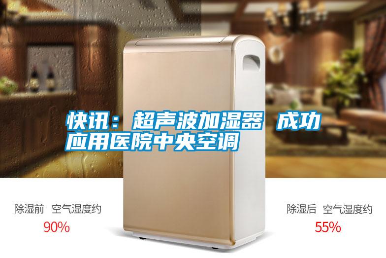 快訊：超聲波加濕器 成功應(yīng)用醫(yī)院中央空調(diào)