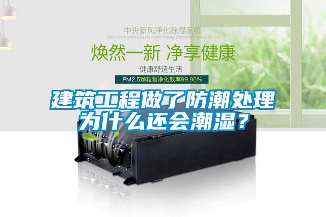 建筑工程做了防潮處理為什么還會潮濕?