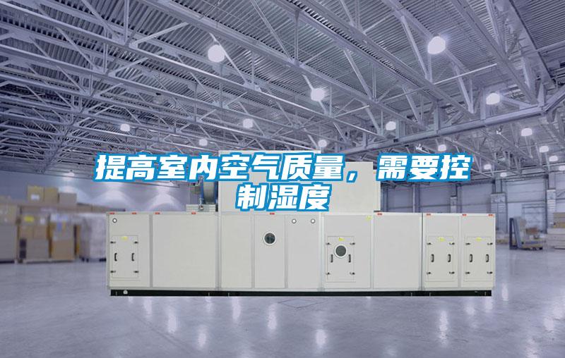 提高室內(nèi)空氣質(zhì)量，需要控制濕度