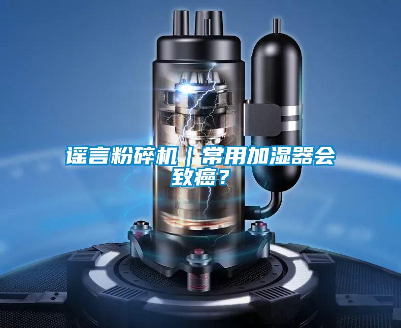 謠言粉碎機(jī)｜常用加濕器會(huì)致癌？