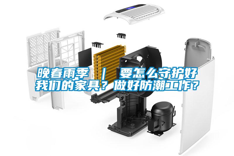 晚春雨季 | 要怎么守護(hù)好我們的家具?做好防潮工作?