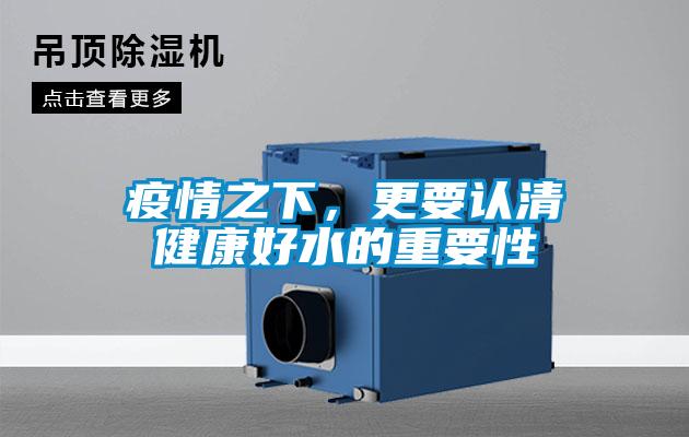 疫情之下，更要認(rèn)清健康好水的重要性