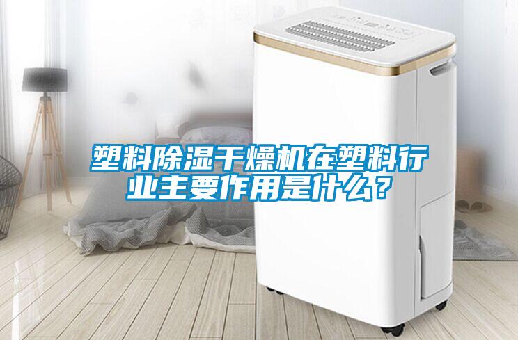 塑料除濕干燥機在塑料行業主要作用是什么？