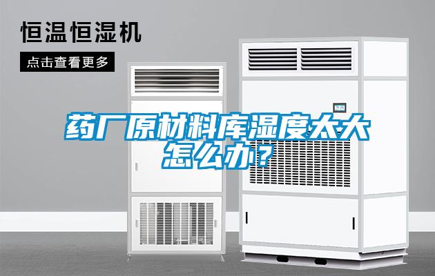 藥廠原材料庫(kù)濕度太大怎么辦?