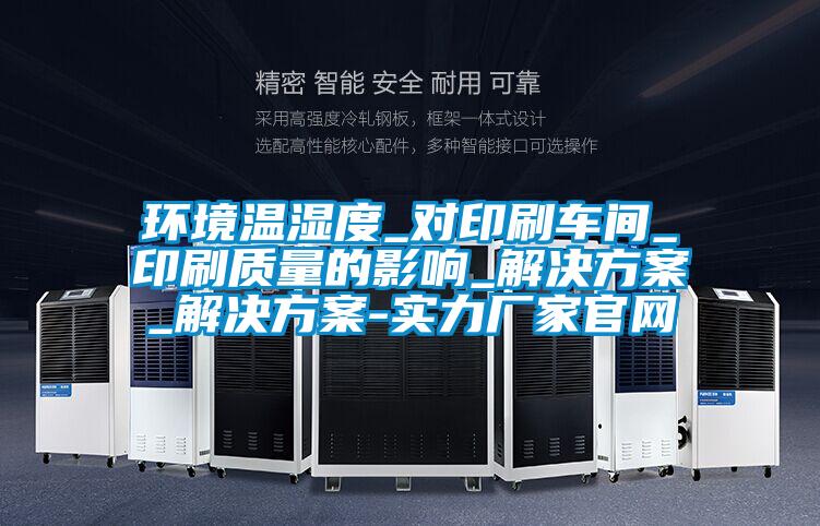 環(huán)境溫濕度_對印刷車間_印刷質(zhì)量的影響_解決方案_解決方案-實力廠家官網(wǎng)