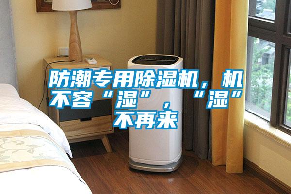 防潮專用除濕機，機不容“濕”，“濕”不再來