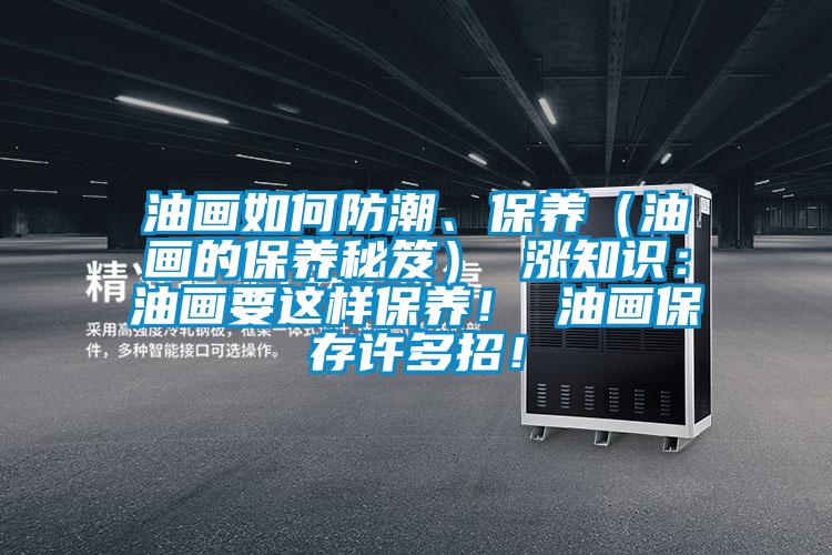 油畫如何防潮、保養(yǎng)（油畫的保養(yǎng)秘笈） 漲知識：油畫要這樣保養(yǎng)！ 油畫保存許多招！