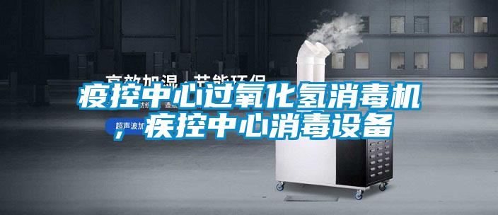 疫控中心過氧化氫消毒機，疾控中心消毒設(shè)備