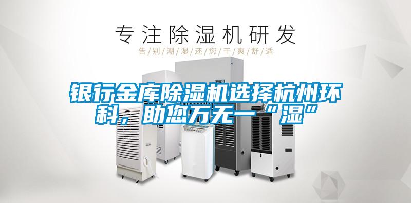 銀行金庫(kù)除濕機(jī)選擇杭州環(huán)科，助您萬(wàn)無(wú)一“濕”