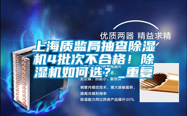 上海質(zhì)監(jiān)局抽查除濕機(jī)4批次不合格！除濕機(jī)如何選？_重復(fù)