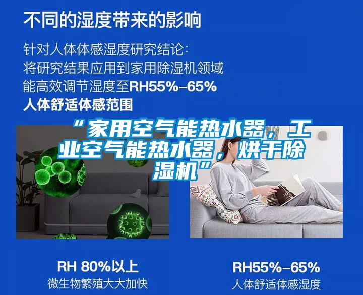 “家用空氣能熱水器，工業(yè)空氣能熱水器，烘干除濕機(jī)”