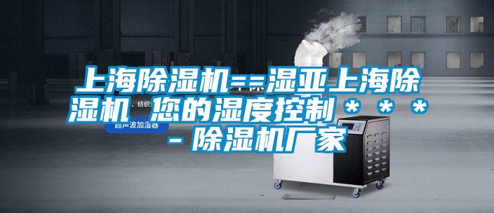 上海除濕機(jī)==濕亞上海除濕機(jī) 您的濕度控制***-除濕機(jī)廠家