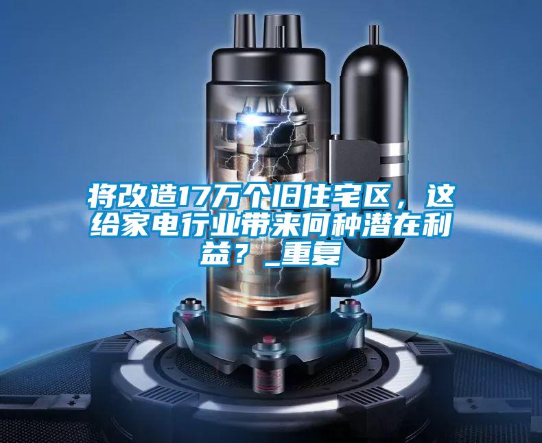 將改造17萬個舊住宅區，這給家電行業帶來何種潛在利益？_重復