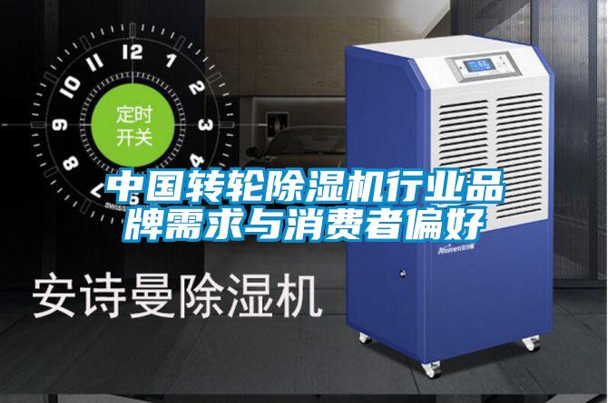中國轉輪除濕機行業品牌需求與消費者偏好