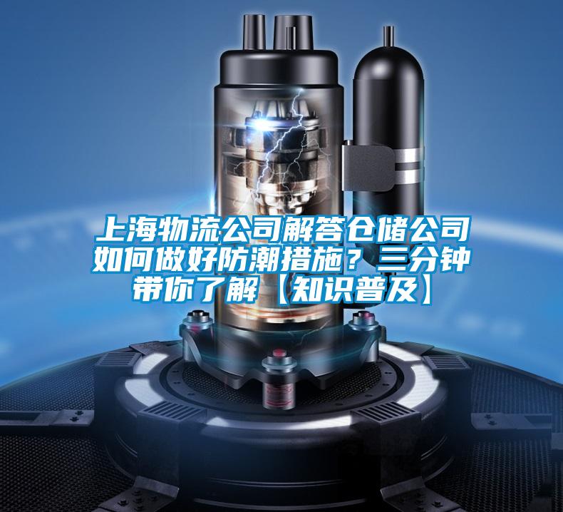 上海物流公司解答倉儲公司如何做好防潮措施？三分鐘帶你了解【知識普及】