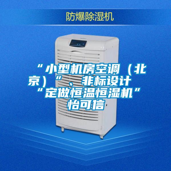 “小型機房空調（北京）”、非標設計“定做恒溫恒濕機”★怡可信