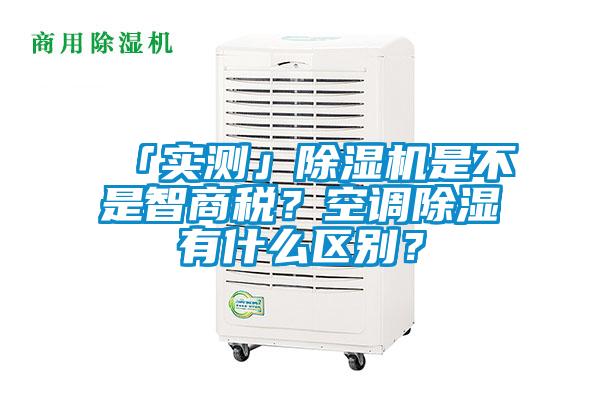 「實測」除濕機是不是智商稅？空調除濕有什么區別？