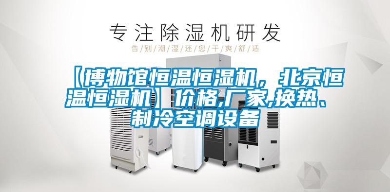 【博物館恒溫恒濕機(jī)，北京恒溫恒濕機(jī)】價格,廠家,換熱、制冷空調(diào)設(shè)備