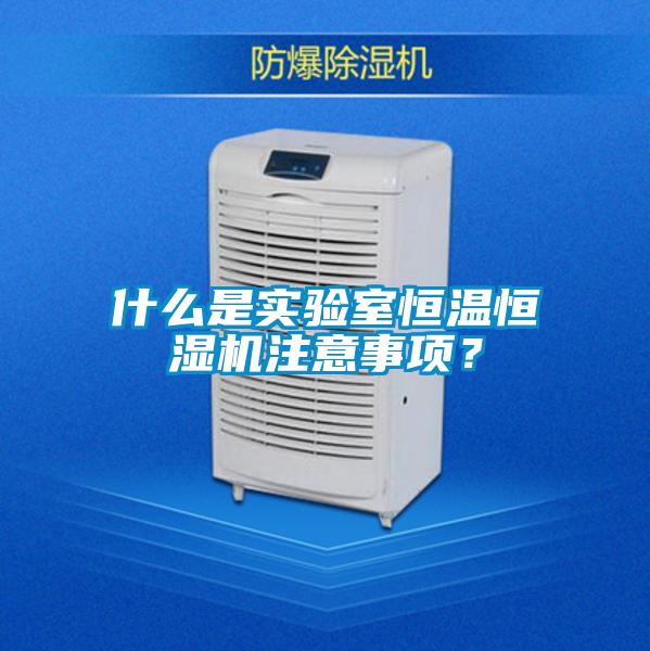什么是實(shí)驗(yàn)室恒溫恒濕機(jī)注意事項(xiàng)?