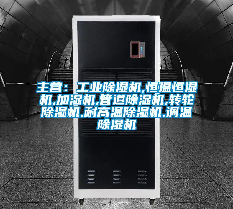 主營：工業除濕機,恒溫恒濕機,加濕機,管道除濕機,轉輪除濕機,耐高溫除濕機,調溫除濕機