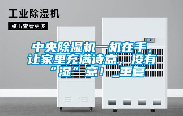中央除濕機一機在手，讓家里充滿詩意，沒有“濕”意！_重復