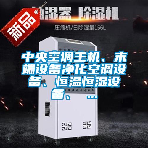 中央空調(diào)主機(jī)、末端設(shè)備凈化空調(diào)設(shè)備、恒溫恒濕設(shè)備、 ...