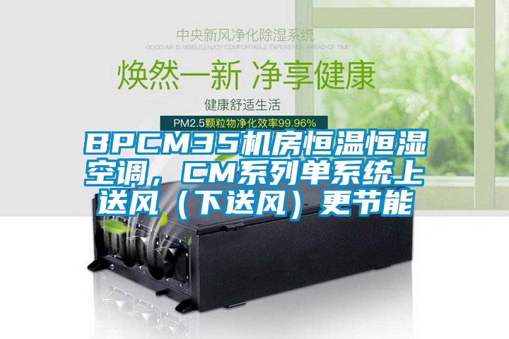 BPCM35機房恒溫恒濕空調，CM系列單系統上送風（下送風）更節能