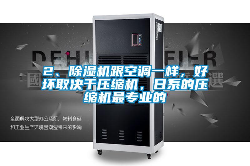 2、除濕機跟空調(diào)一樣，好壞取決于壓縮機，日系的壓縮機最專業(yè)的