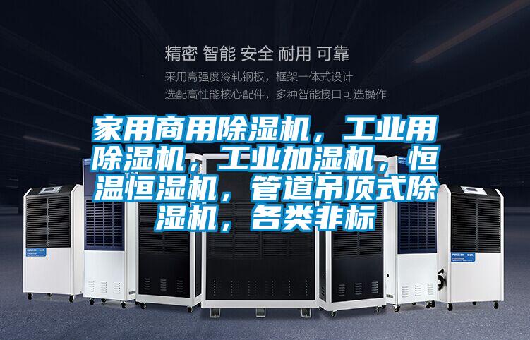 家用商用除濕機，工業(yè)用除濕機，工業(yè)加濕機，恒溫恒濕機，管道吊頂式除濕機，各類非標