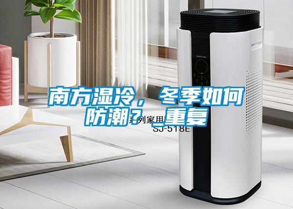 南方濕冷，冬季如何防潮？_重復(fù)