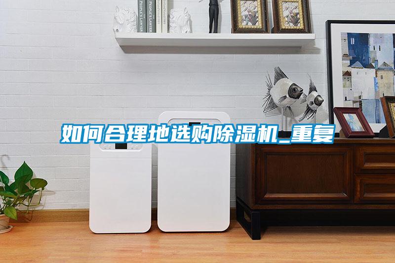 如何合理地選購除濕機_重復(fù)