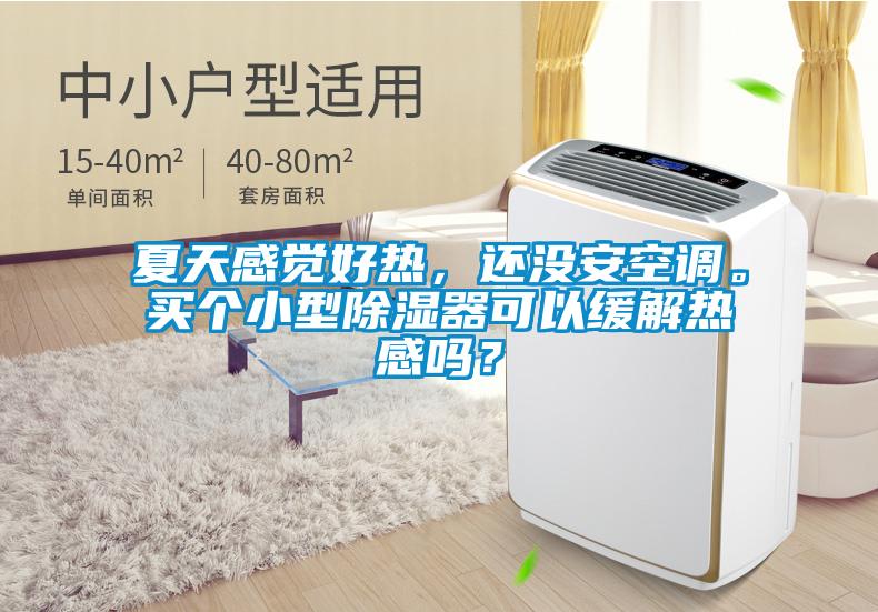 夏天感覺好熱，還沒安空調(diào)。買個小型除濕器可以緩解熱感嗎？