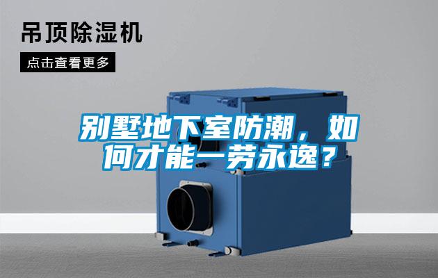 別墅地下室防潮，如何才能一勞永逸？